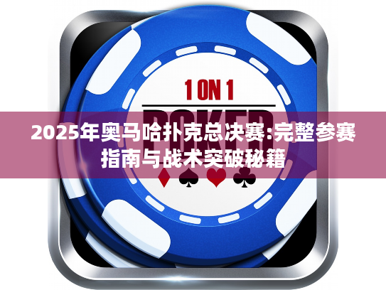 2025年奥马哈扑克总决赛:完整参赛指南与战术突破秘籍