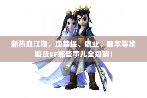 新热血江湖，血菩提、职业、副本等攻略及SF那些事儿全知晓！