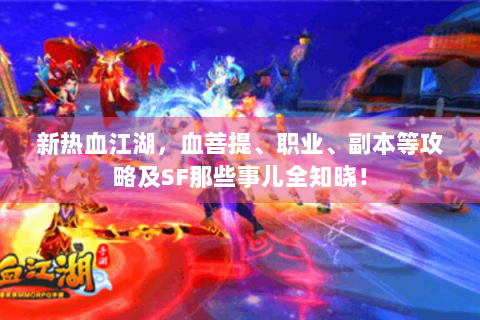 新热血江湖，血菩提、职业、副本等攻略及SF那些事儿全知晓！
