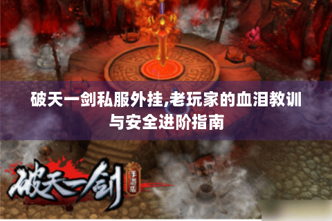 破天一剑私服外挂,老玩家的血泪教训与安全进阶指南