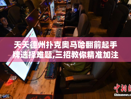 天天德州扑克奥马哈翻前起手牌选择难题,三招教你精准加注