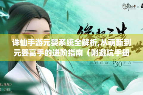 诛仙手游元婴系统全解析,从萌新到元婴高手的进阶指南（附避坑手册）