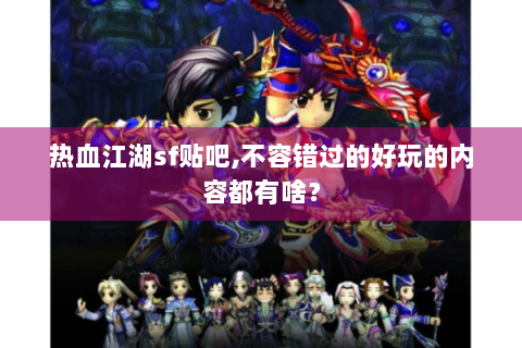 热血江湖sf贴吧,不容错过的好玩的内容都有啥？