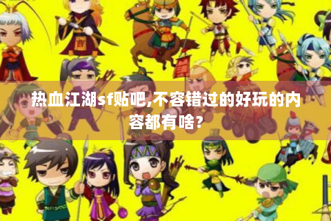 热血江湖sf贴吧,不容错过的好玩的内容都有啥？