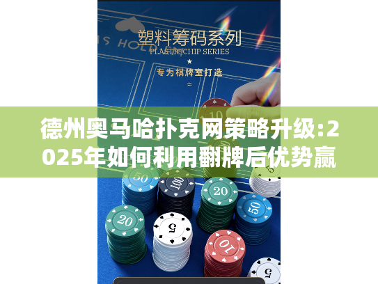 德州奥马哈扑克网策略升级:2025年如何利用翻牌后优势赢牌?
