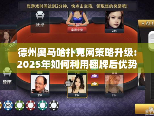 德州奥马哈扑克网策略升级:2025年如何利用翻牌后优势赢牌?