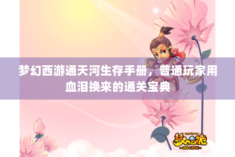 梦幻西游通天河生存手册，普通玩家用血泪换来的通关宝典