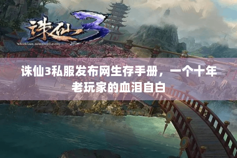 诛仙3私服发布网生存手册，一个十年老玩家的血泪自白