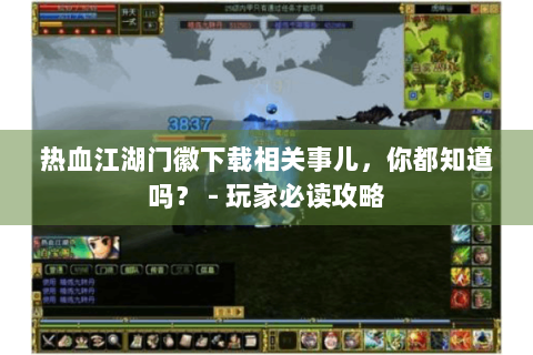 热血江湖门徽下载相关事儿，你都知道吗？ - 玩家必读攻略