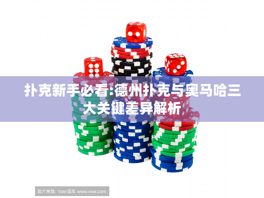 扑克新手必看:德州扑克与奥马哈三大关键差异解析