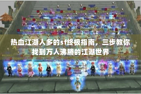 热血江湖人多的sf终极指南，三步教你找到万人沸腾的江湖世界