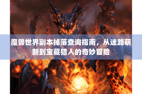 魔兽世界副本掉落查询指南，从迷路萌新到宝藏猎人的奇妙冒险