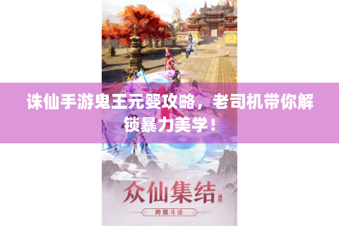 诛仙手游鬼王元婴攻略，老司机带你解锁暴力美学！