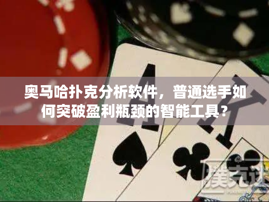 奥马哈扑克分析软件，普通选手如何突破盈利瓶颈的智能工具？