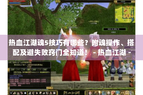 热血江湖魂5技巧有哪些？附魂操作、搭配及避失败窍门全知道！ - 热血江湖 - 魂5技巧