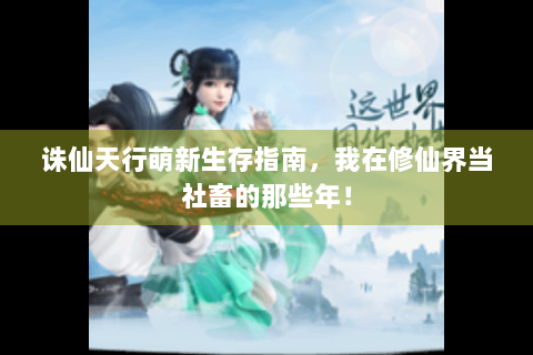 诛仙天行萌新生存指南，我在修仙界当社畜的那些年！