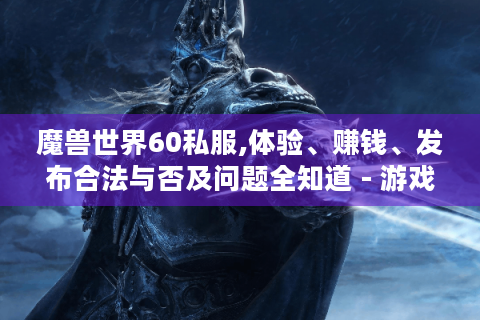 魔兽世界60私服,体验、赚钱、发布合法与否及问题全知道 - 游戏玩家福音?