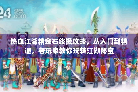 热血江湖精金石终极攻略，从入门到精通，老玩家教你玩转江湖秘宝