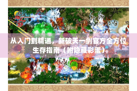 从入门到精通，新破天一剑官方全方位生存指南（附隐藏彩蛋）