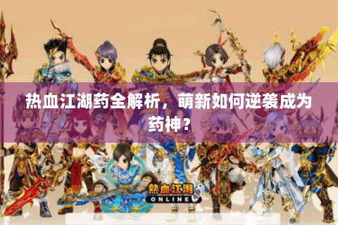热血江湖药全解析，萌新如何逆袭成为药神？