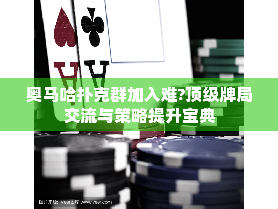 奥马哈扑克群加入难?顶级牌局交流与策略提升宝典