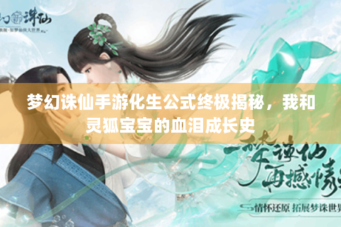 梦幻诛仙手游化生公式终极揭秘，我和灵狐宝宝的血泪成长史