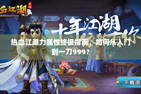 热血江湖力属性终极指南，如何从入门到一刀999？