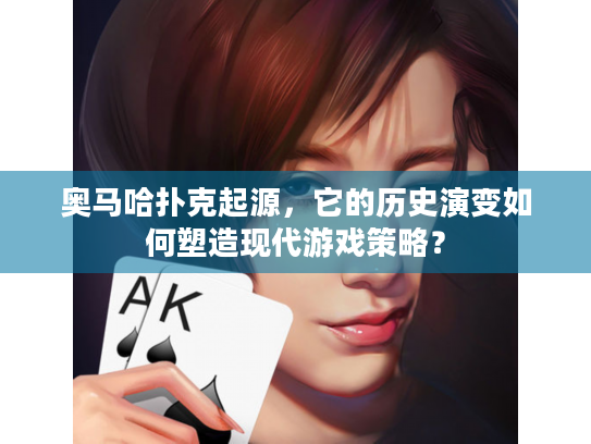 奥马哈扑克起源，它的历史演变如何塑造现代游戏策略？