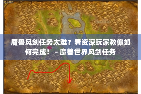 魔兽风剑任务太难？看资深玩家教你如何完成！ - 魔兽世界风剑任务