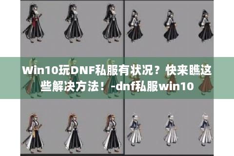 Win10玩DNF私服有状况？快来瞧这些解决方法！-dnf私服win10