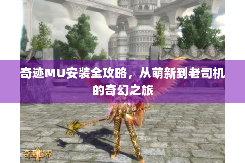 奇迹MU安装全攻略，从萌新到老司机的奇幻之旅