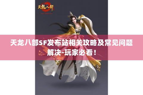 天龙八部SF发布站相关攻略及常见问题解决-玩家必看！