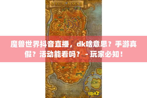 魔兽世界抖音直播，dk啥意思？手游真假？活动能看吗？ - 玩家必知！