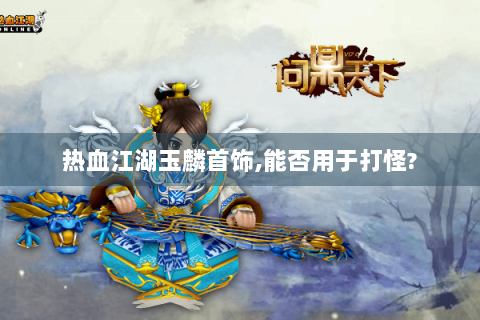 热血江湖玉麟首饰,能否用于打怪?
