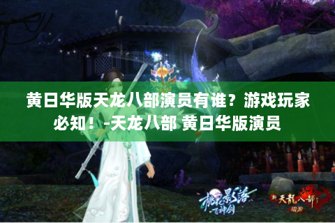 黄日华版天龙八部演员有谁？游戏玩家必知！-天龙八部 黄日华版演员