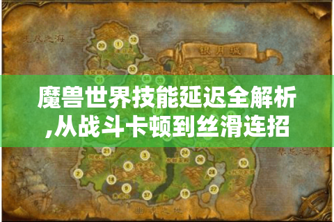 魔兽世界技能延迟全解析,从战斗卡顿到丝滑连招的逆袭指南