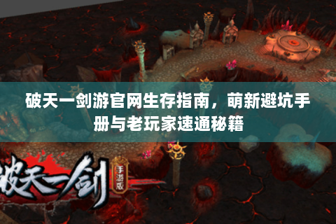 破天一剑游官网生存指南，萌新避坑手册与老玩家速通秘籍