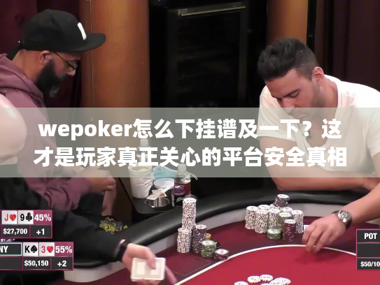 wepoker怎么下挂谱及一下？这才是玩家真正关心的平台安全真相