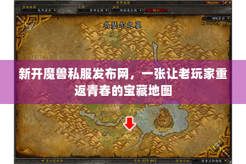 新开魔兽私服发布网，一张让老玩家重返青春的宝藏地图