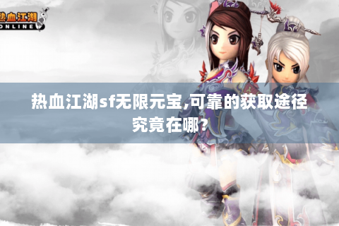 热血江湖sf无限元宝,可靠的获取途径究竟在哪？
