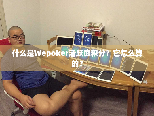 什么是Wepoker活跃度积分？它怎么算的？