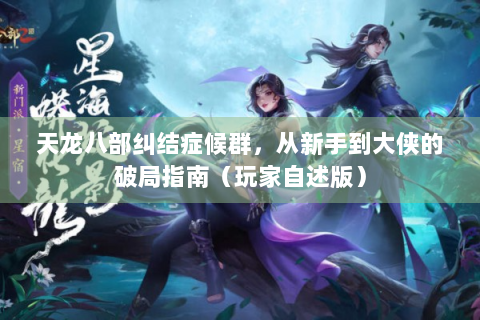 天龙八部纠结症候群，从新手到大侠的破局指南（玩家自述版）