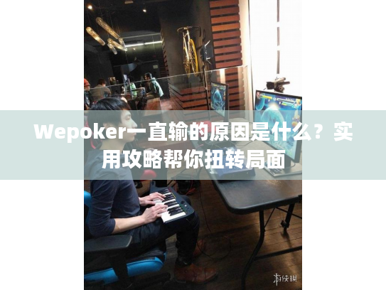 Wepoker一直输的原因是什么？实用攻略帮你扭转局面