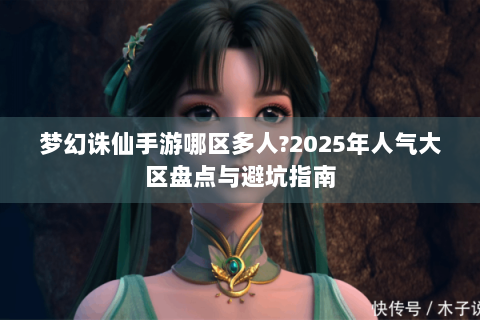 梦幻诛仙手游哪区多人?2025年人气大区盘点与避坑指南