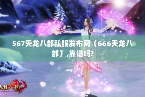 567天龙八部私服发布网（666天龙八部）,靠谱吗?