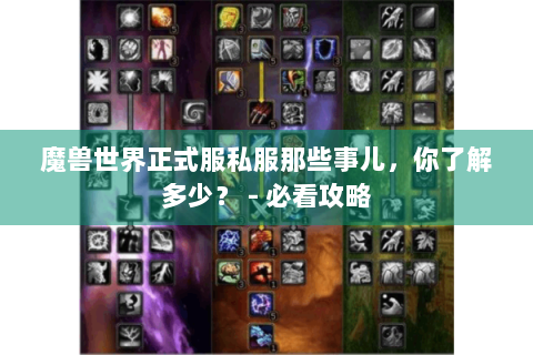 魔兽世界正式服私服那些事儿，你了解多少？ - 必看攻略