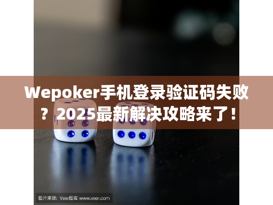 Wepoker手机登录验证码失败？2025最新解决攻略来了！