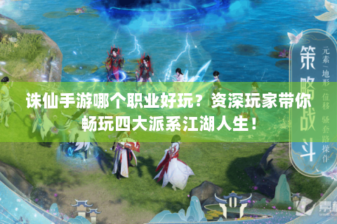 诛仙手游哪个职业好玩？资深玩家带你畅玩四大派系江湖人生！