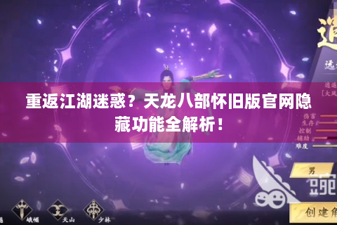 重返江湖迷惑？天龙八部怀旧版官网隐藏功能全解析！