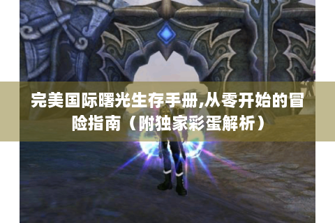 完美国际曙光生存手册,从零开始的冒险指南（附独家彩蛋解析）